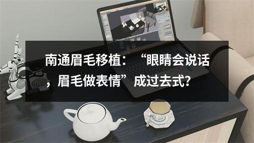 南通眉毛移植：“眼睛会说话，眉毛做表情”成过去式？