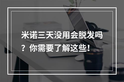 米诺三天没用会脱发吗？你需要了解这些！