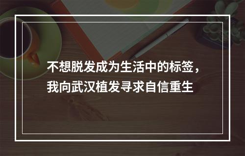 不想脱发成为生活中的标签，我向武汉植发寻求自信重生