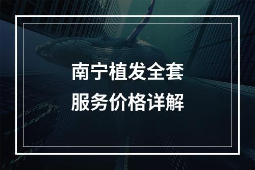 南宁植发全套服务价格详解