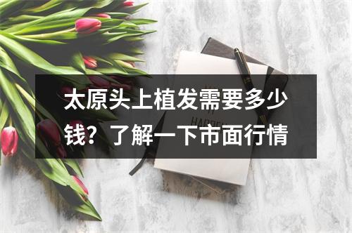 太原头上植发需要多少钱？了解一下市面行情