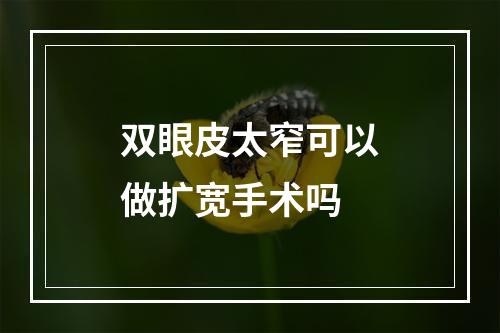 双眼皮太窄可以做扩宽手术吗