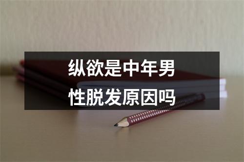 纵欲是中年男性脱发原因吗