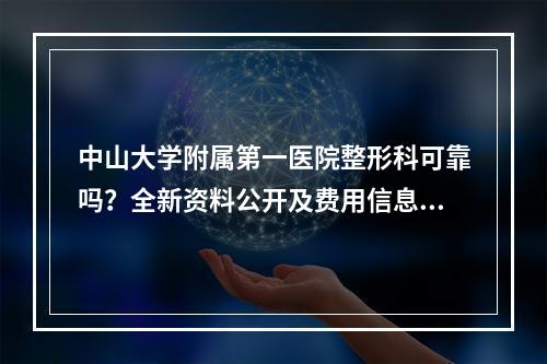 中山大学附属第一医院整形科可靠吗？全新资料公开及费用信息咨询！