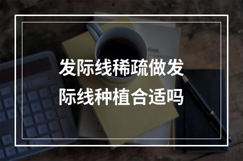 发际线稀疏做发际线种植合适吗