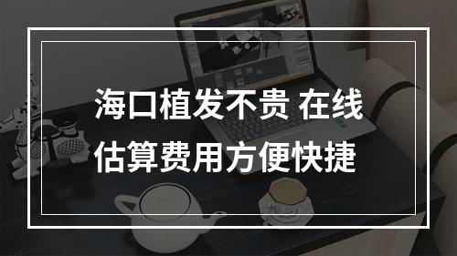 海口植发不贵 在线估算费用方便快捷