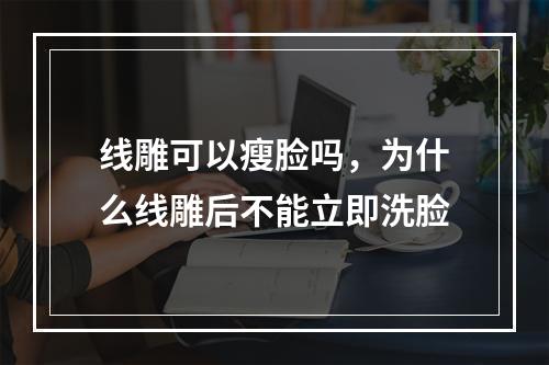 线雕可以瘦脸吗，为什么线雕后不能立即洗脸