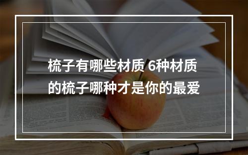 梳子有哪些材质 6种材质的梳子哪种才是你的最爱