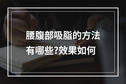 腰腹部吸脂的方法有哪些?效果如何