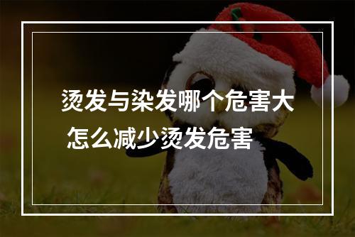 烫发与染发哪个危害大 怎么减少烫发危害