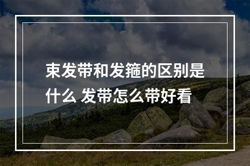 束发带和发箍的区别是什么 发带怎么带好看