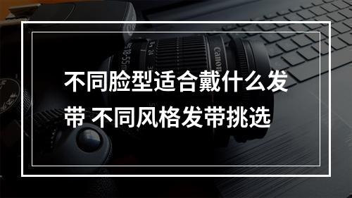 不同脸型适合戴什么发带 不同风格发带挑选