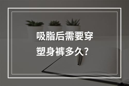 吸脂后需要穿塑身裤多久?