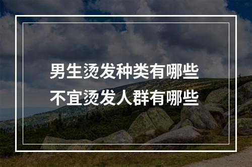 男生烫发种类有哪些 不宜烫发人群有哪些