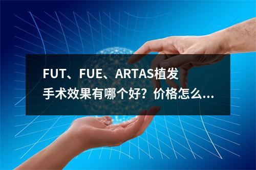 FUT、FUE、ARTAS植发手术效果有哪个好？价格怎么样？