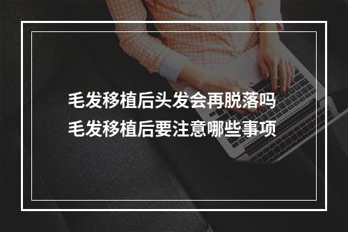 毛发移植后头发会再脱落吗 毛发移植后要注意哪些事项