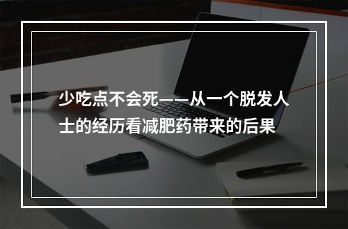 少吃点不会死——从一个脱发人士的经历看减肥药带来的后果