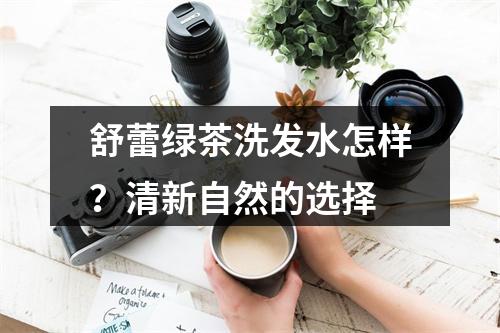 舒蕾绿茶洗发水怎样？清新自然的选择