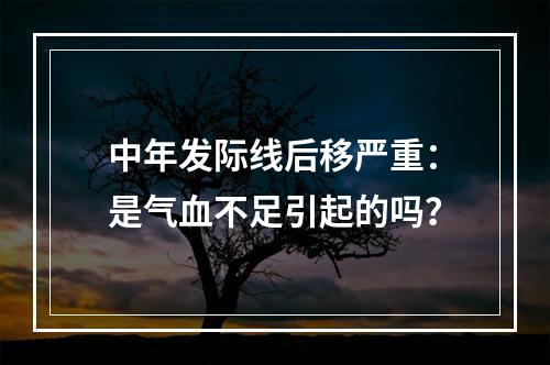 中年发际线后移严重：是气血不足引起的吗？