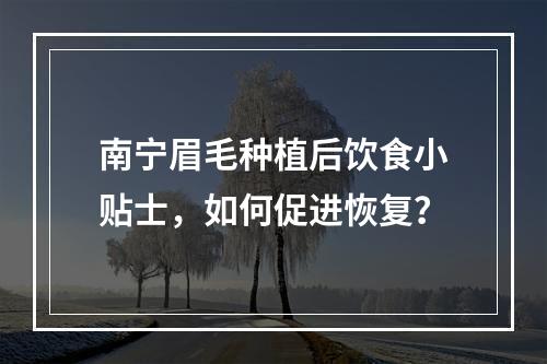 南宁眉毛种植后饮食小贴士，如何促进恢复？