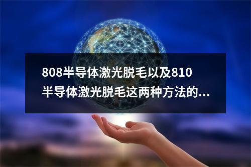 808半导体激光脱毛以及810半导体激光脱毛这两种方法的原理是什么呢？