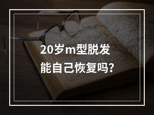 20岁m型脱发能自己恢复吗？