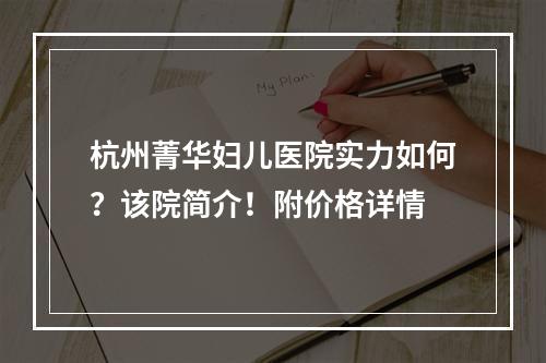 杭州菁华妇儿医院实力如何？该院简介！附价格详情