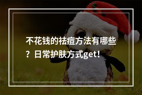 不花钱的祛痘方法有哪些？日常护肤方式get！