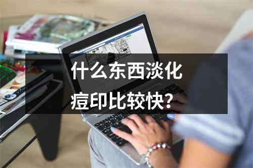 什么东西淡化痘印比较快？