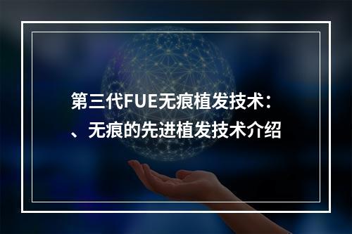 第三代FUE无痕植发技术：、无痕的先进植发技术介绍