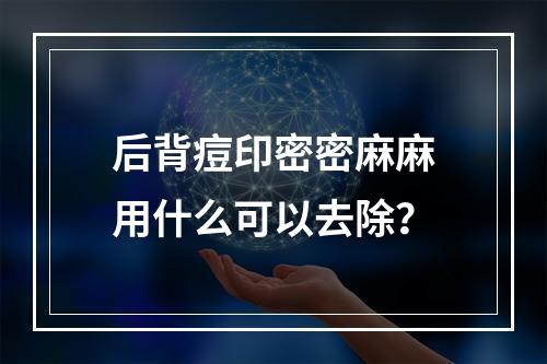 后背痘印密密麻麻用什么可以去除？