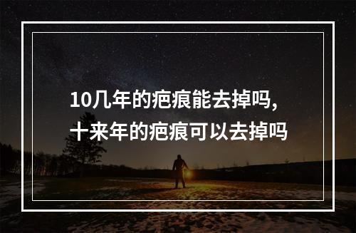 10几年的疤痕能去掉吗,十来年的疤痕可以去掉吗