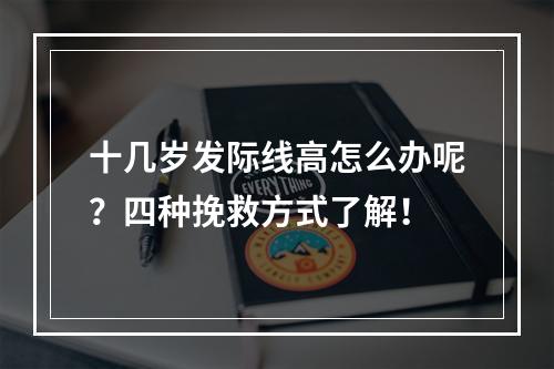 十几岁发际线高怎么办呢？四种挽救方式了解！