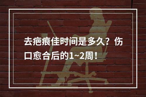 去疤痕佳时间是多久？伤口愈合后的1~2周！