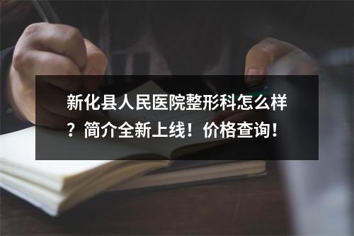 新化县人民医院整形科怎么样？简介全新上线！价格查询！