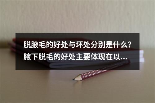 脱腋毛的好处与坏处分别是什么？腋下脱毛的好处主要体现在以下几点