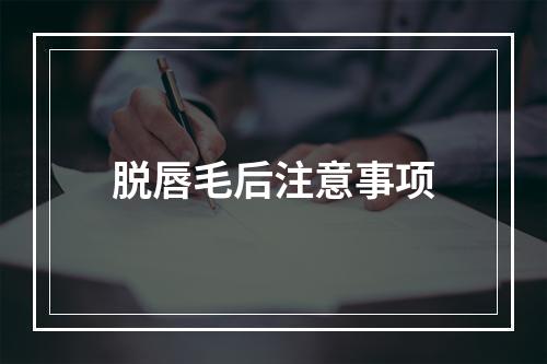 脱唇毛后注意事项