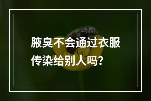 腋臭不会通过衣服传染给别人吗？