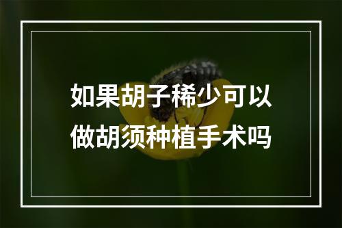 如果胡子稀少可以做胡须种植手术吗