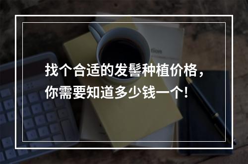 找个合适的发髻种植价格，你需要知道多少钱一个!