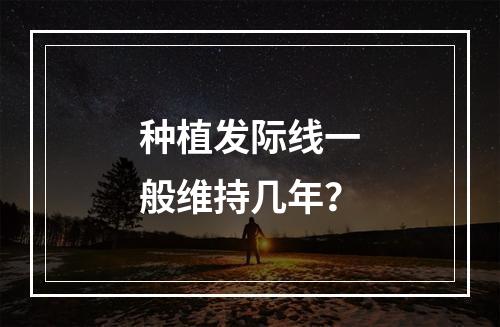 种植发际线一般维持几年？