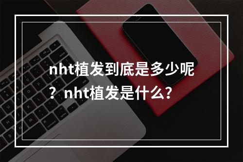 nht植发到底是多少呢？nht植发是什么？