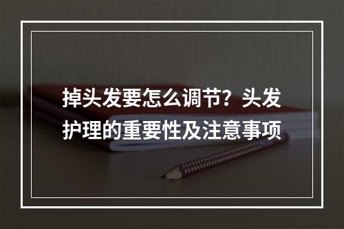 掉头发要怎么调节？头发护理的重要性及注意事项