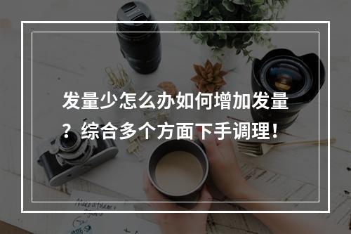 发量少怎么办如何增加发量？综合多个方面下手调理！