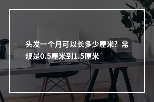 头发一个月可以长多少厘米？常规是0.5厘米到1.5厘米