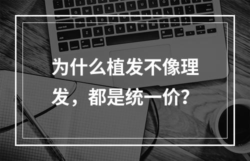 为什么植发不像理发，都是统一价？