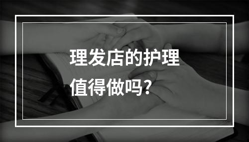 理发店的护理值得做吗?