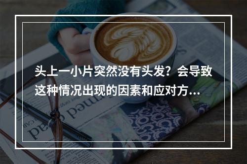 头上一小片突然没有头发？会导致这种情况出现的因素和应对方式是什么？