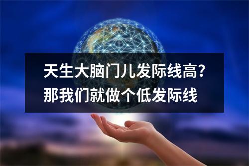 天生大脑门儿发际线高？那我们就做个低发际线