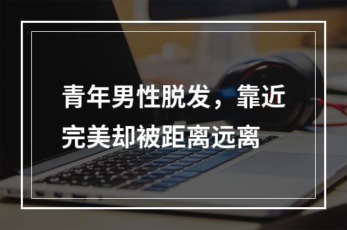 青年男性脱发，靠近完美却被距离远离